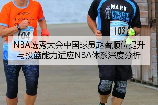 NBA选秀大会中国球员赵睿顺位提升与投篮能力适应NBA体系深度分析