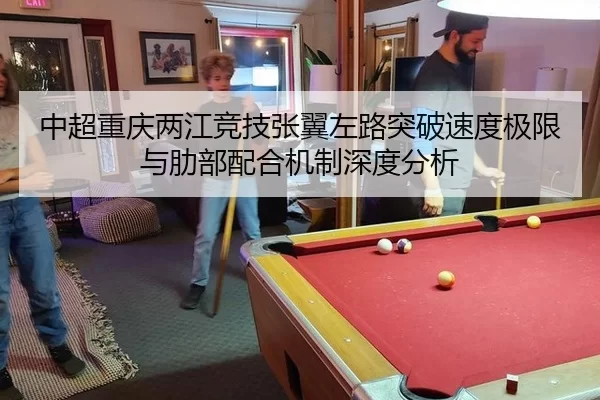 中超重庆两江竞技张翼左路突破速度极限与肋部配合机制深度分析